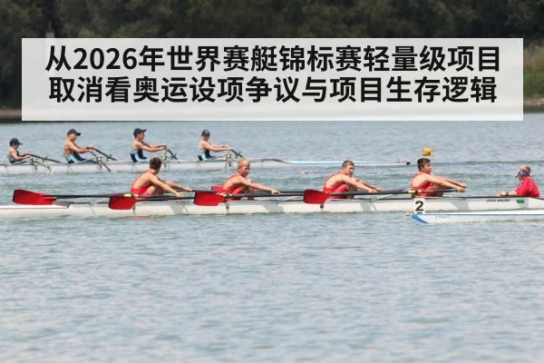 从2026年世界赛艇锦标赛轻量级项目取消看奥运设项争议与项目生存逻辑