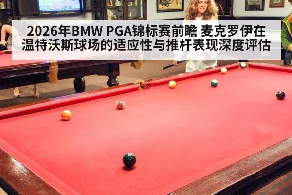 2026年BMW PGA锦标赛前瞻 麦克罗伊在温特沃斯球场的适应性与推杆表现深度评估