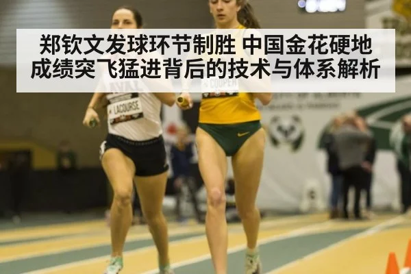 郑钦文发球环节制胜 中国金花硬地成绩突飞猛进背后的技术与体系解析